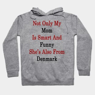 Not Only My Mom Is Smart And Funny She's Also From Denmark Hoodie